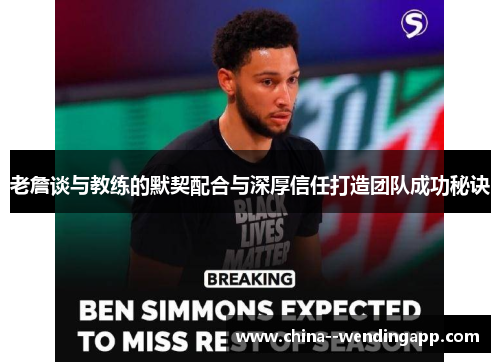 老詹谈与教练的默契配合与深厚信任打造团队成功秘诀