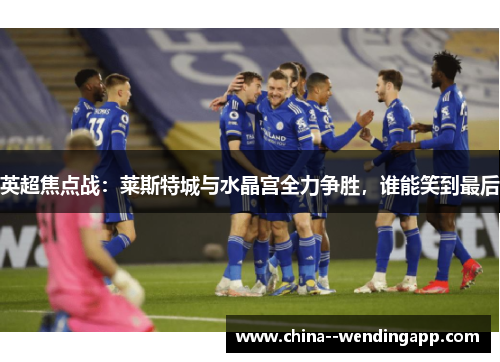 英超焦点战：莱斯特城与水晶宫全力争胜，谁能笑到最后