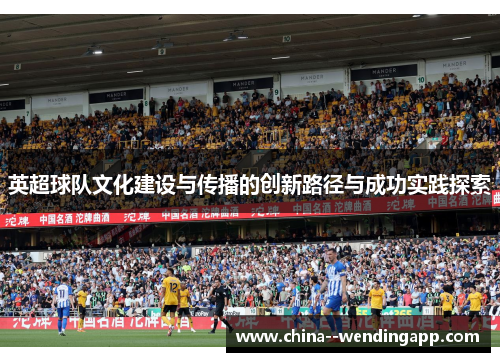 英超球队文化建设与传播的创新路径与成功实践探索