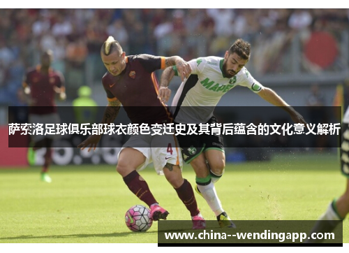 萨索洛足球俱乐部球衣颜色变迁史及其背后蕴含的文化意义解析