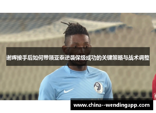 谢晖接手后如何带领亚泰逆袭保级成功的关键策略与战术调整