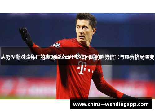 从努涅斯对阵拜仁的表现解读西甲整体回暖的趋势信号与联赛格局演变