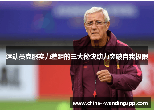 运动员克服实力差距的三大秘诀助力突破自我极限