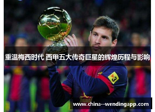 重温梅西时代 西甲五大传奇巨星的辉煌历程与影响