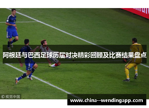 阿根廷与巴西足球历届对决精彩回顾及比赛结果盘点