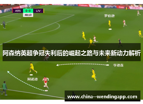 阿森纳英超争冠失利后的崛起之路与未来新动力解析