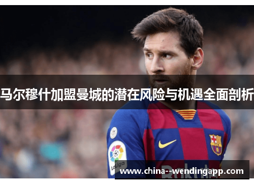 马尔穆什加盟曼城的潜在风险与机遇全面剖析