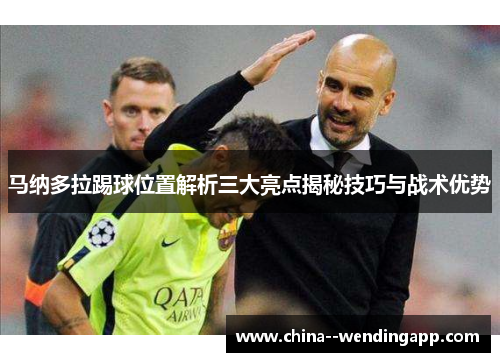 马纳多拉踢球位置解析三大亮点揭秘技巧与战术优势