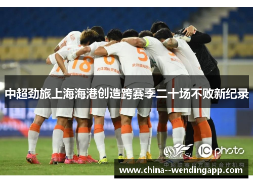 中超劲旅上海海港创造跨赛季二十场不败新纪录
