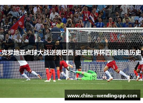 克罗地亚点球大战逆袭巴西 挺进世界杯四强创造历史