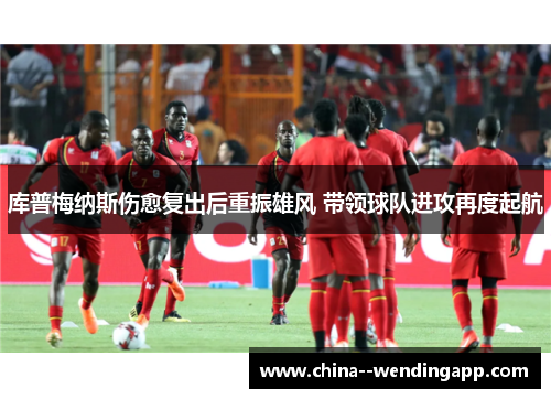 库普梅纳斯伤愈复出后重振雄风 带领球队进攻再度起航