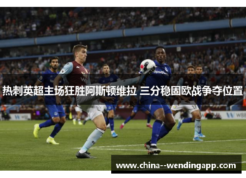 热刺英超主场狂胜阿斯顿维拉 三分稳固欧战争夺位置
