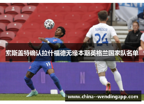 索斯盖特确认拉什福德无缘本期英格兰国家队名单