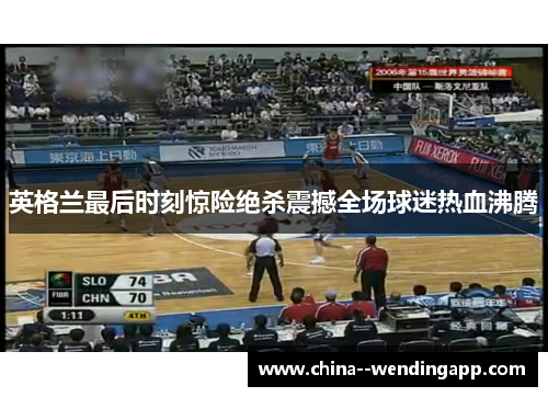 英格兰最后时刻惊险绝杀震撼全场球迷热血沸腾 英格兰最后时刻惊险绝杀震撼全场球迷热血沸腾