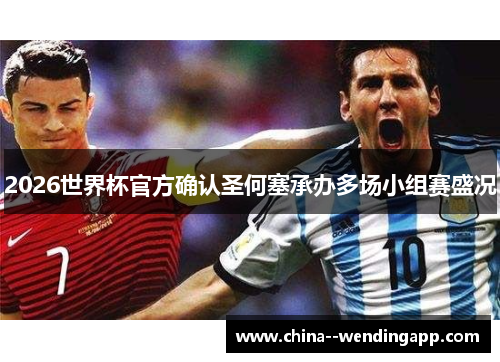 2026世界杯官方确认圣何塞承办多场小组赛盛况