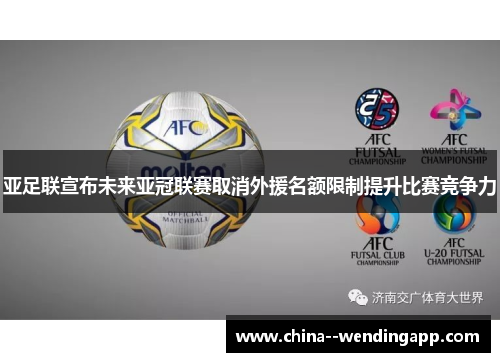 亚足联宣布未来亚冠联赛取消外援名额限制提升比赛竞争力