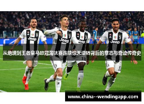 从绝境到王者皇马欧冠淘汰赛连续惊天逆转背后的意志与奇迹传奇史 从绝境到王者皇马欧冠淘汰赛连续惊天逆转背后的意志与奇迹传奇史