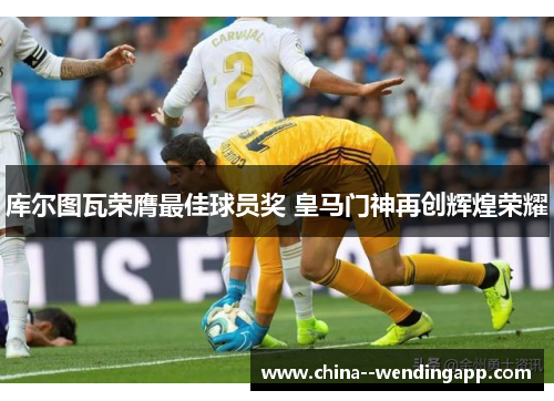 库尔图瓦荣膺最佳球员奖 皇马门神再创辉煌荣耀