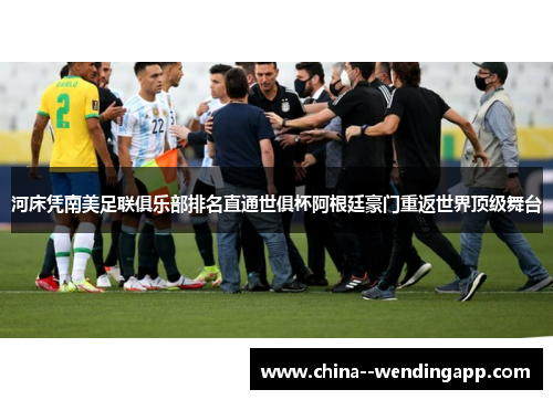 河床凭南美足联俱乐部排名直通世俱杯阿根廷豪门重返世界顶级舞台