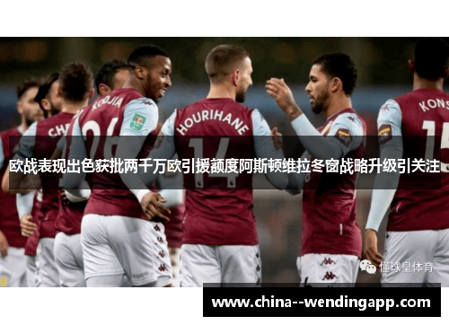 欧战表现出色获批两千万欧引援额度阿斯顿维拉冬窗战略升级引关注