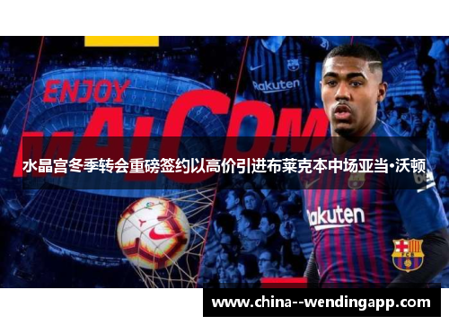 水晶宫冬季转会重磅签约以高价引进布莱克本中场亚当·沃顿