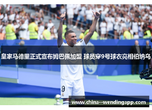 皇家马德里正式宣布姆巴佩加盟 球员穿9号球衣亮相伯纳乌