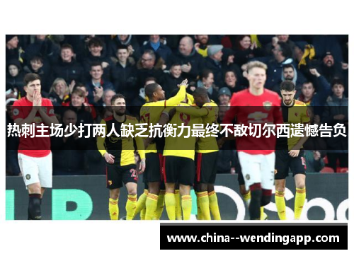 热刺主场少打两人缺乏抗衡力最终不敌切尔西遗憾告负