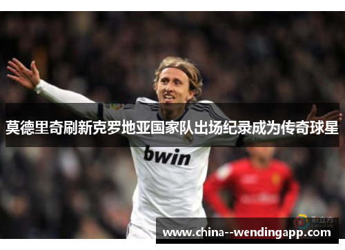 莫德里奇刷新克罗地亚国家队出场纪录成为传奇球星