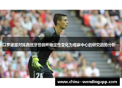 以罗德里对阵西班牙世俱杯稳定性变化为观察中心的研究趋势分析一
