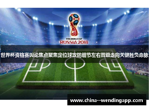 世界杯资格赛舆论焦点聚焦定位球攻防细节左右晋级走向关键胜负命脉