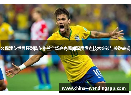 久保建英世界杯对阵英格兰全场高光瞬间深度盘点技术突破与关键表现
