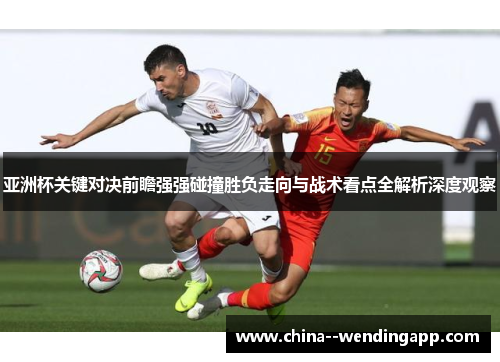 亚洲杯关键对决前瞻强强碰撞胜负走向与战术看点全解析深度观察
