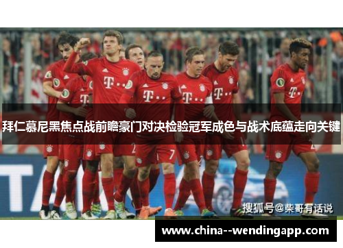 拜仁慕尼黑焦点战前瞻豪门对决检验冠军成色与战术底蕴走向关键 拜仁慕尼黑焦点战前瞻豪门对决检验冠军成色与战术底蕴走向关键