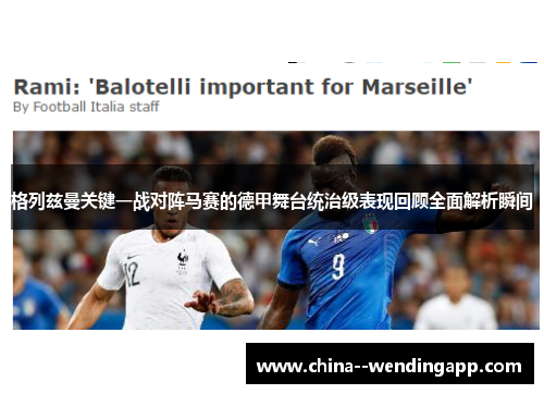 格列兹曼关键一战对阵马赛的德甲舞台统治级表现回顾全面解析瞬间