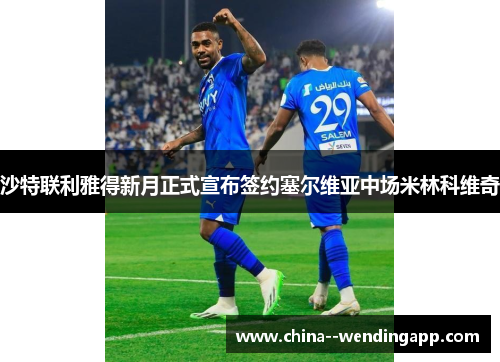 沙特联利雅得新月正式宣布签约塞尔维亚中场米林科维奇