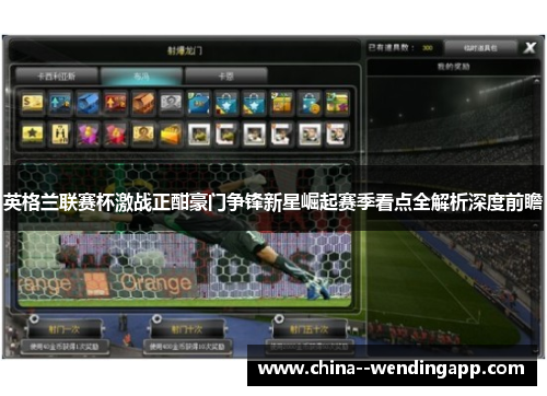 英格兰联赛杯激战正酣豪门争锋新星崛起赛季看点全解析深度前瞻 英格兰联赛杯激战正酣豪门争锋新星崛起赛季看点全解析深度前瞻